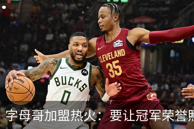 字母哥加盟热火：要让冠军荣誉照亮我的篮球之路！